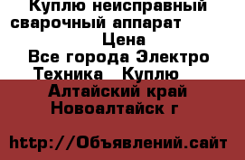 Куплю неисправный сварочный аппарат Fronius MW 3000.  › Цена ­ 50 000 - Все города Электро-Техника » Куплю   . Алтайский край,Новоалтайск г.